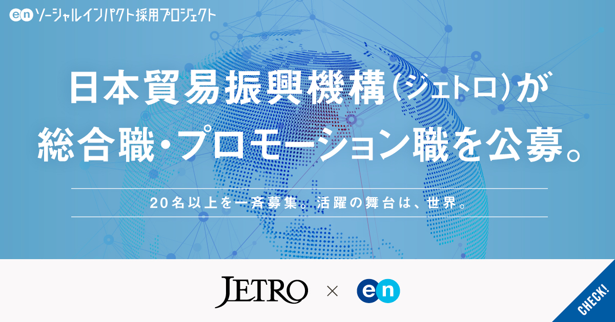 日本貿易振興機構（ジェトロ）が総合職・プロモーション職で20名以上を一斉公募。国境を越え、ビジネスを加速させる。