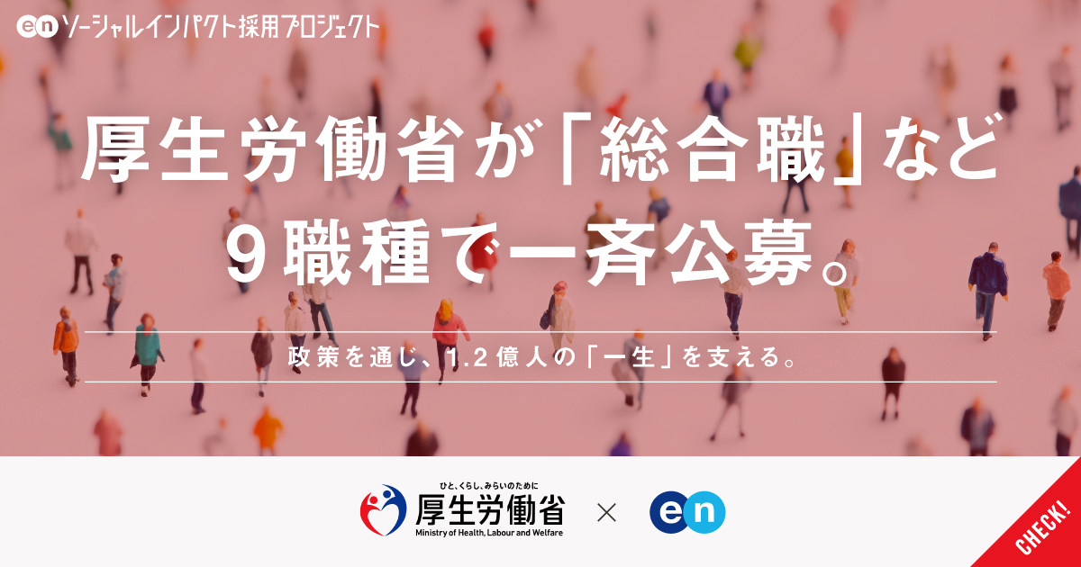 厚生労働省が、「総合職」など9職種で一斉公募。人の一生を支える政策に、多様な知見を。
