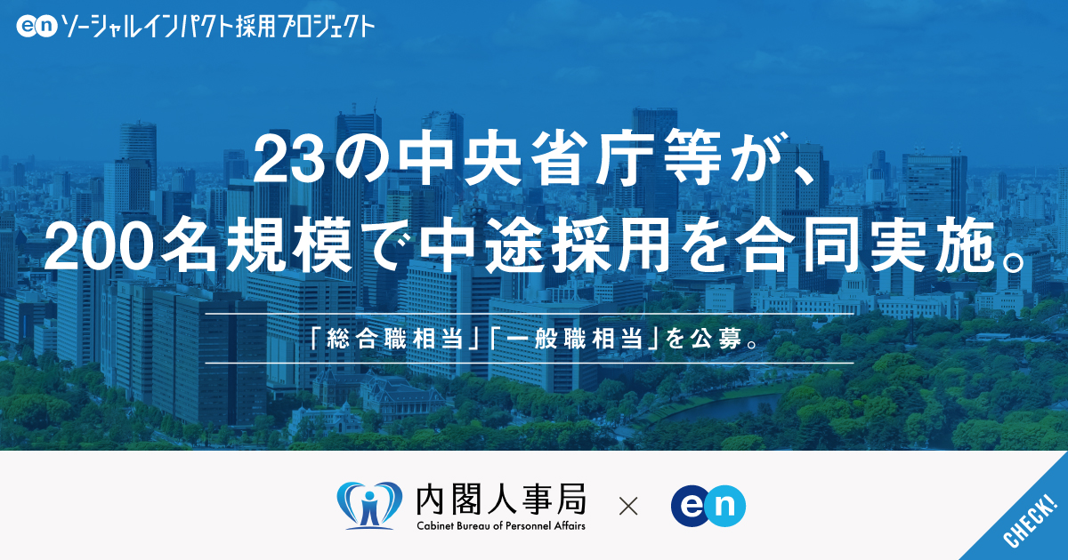23の中央省庁等が、200名規模で中途採用を合同実施。「総合職相当」「一般職相当」を公募。国の中枢に、民間の知見を。