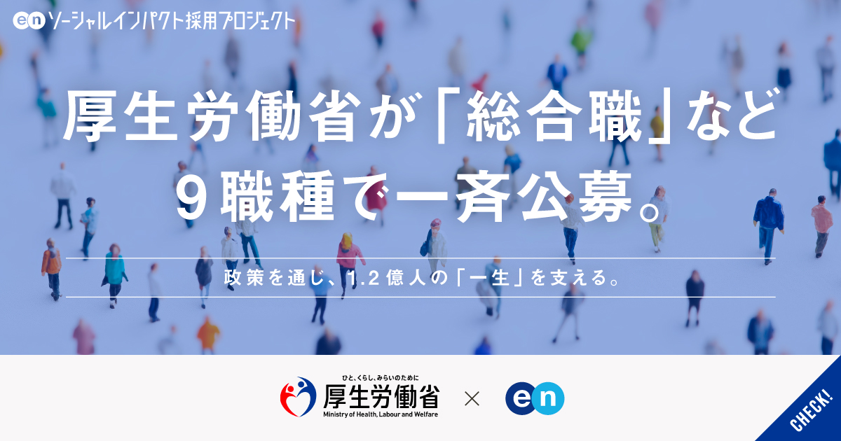 厚生労働省が、「総合職」など9職種で一斉公募。人の一生を支える政策に、多様な知見を。